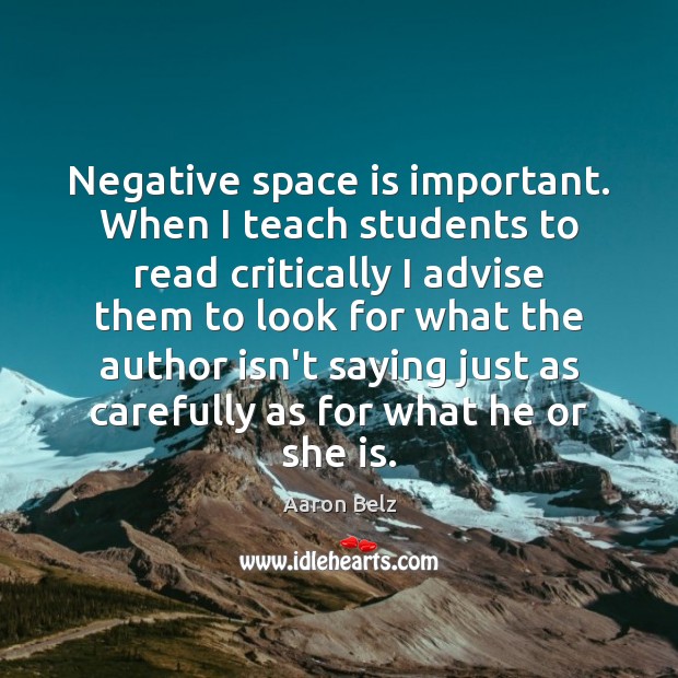 Negative space is important. When I teach students to read critically I Aaron Belz Picture Quote