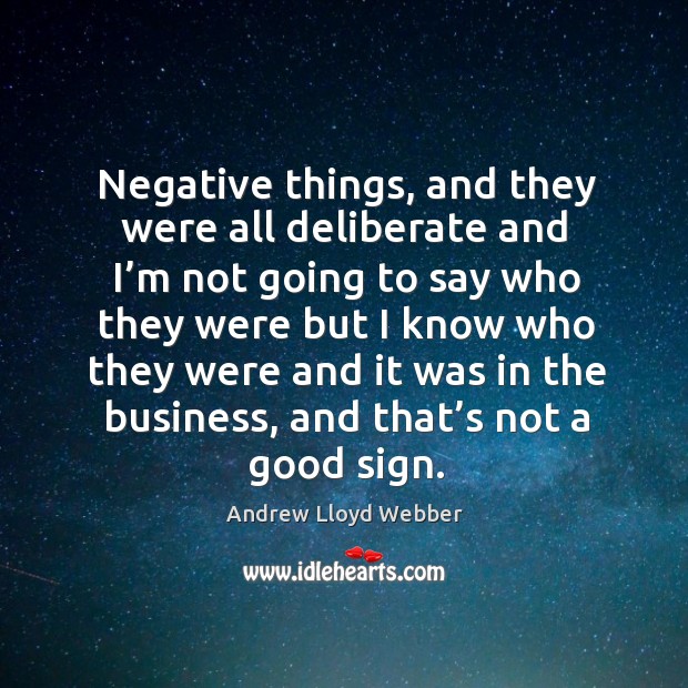 Negative things, and they were all deliberate and I’m not going to say who they were but Andrew Lloyd Webber Picture Quote