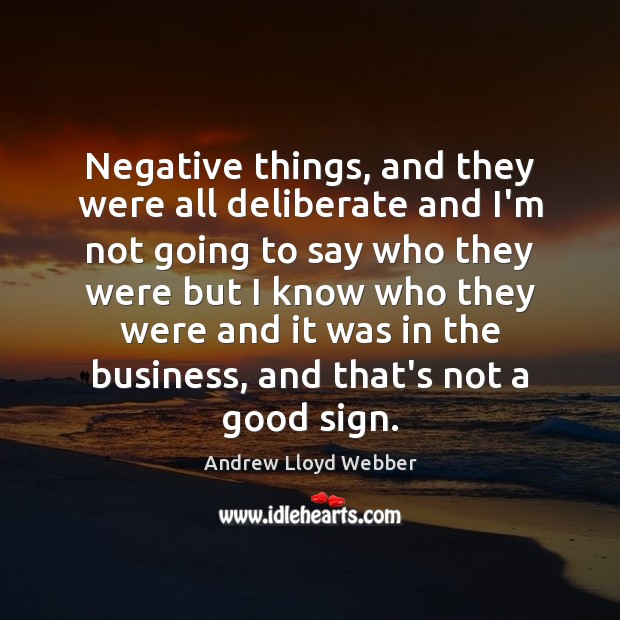 Negative things, and they were all deliberate and I’m not going to Andrew Lloyd Webber Picture Quote