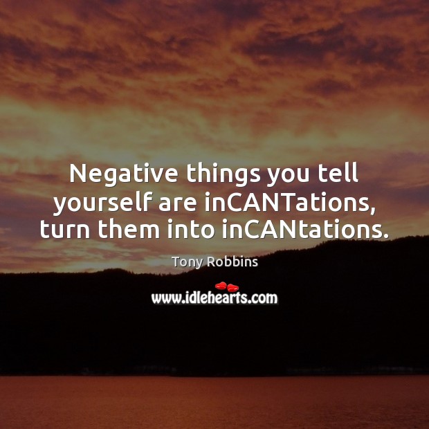 Negative things you tell yourself are inCANTations, turn them into inCANtations. Tony Robbins Picture Quote