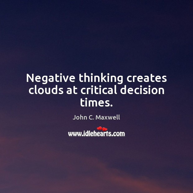 Negative thinking creates clouds at critical decision times. John C. Maxwell Picture Quote