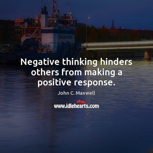 Negative thinking hinders others from making a positive response. John C. Maxwell Picture Quote
