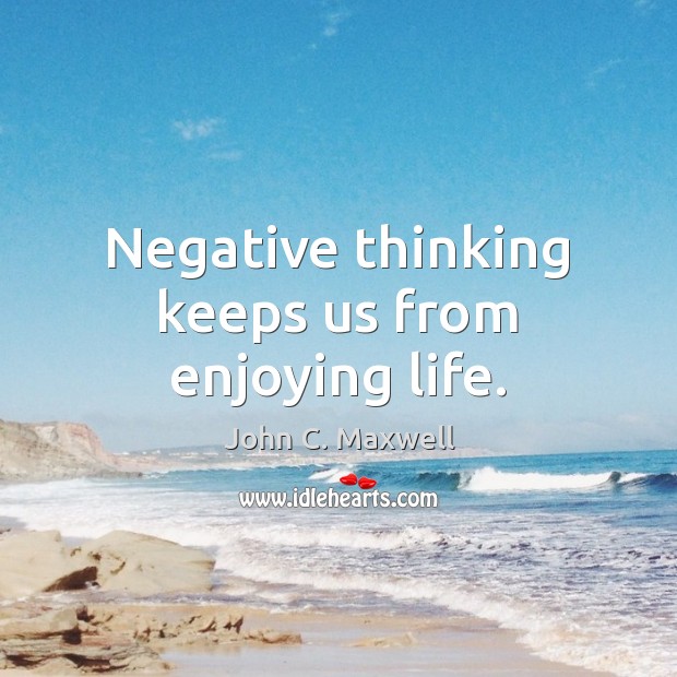 Negative thinking keeps us from enjoying life. John C. Maxwell Picture Quote