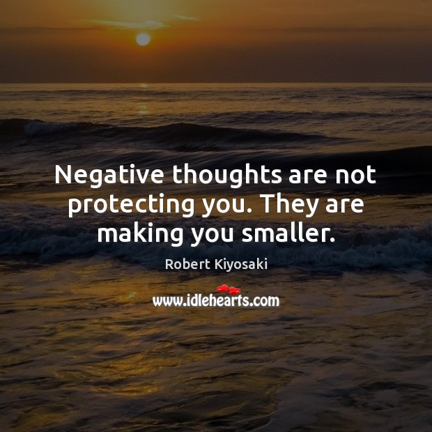 Negative thoughts are not protecting you. They are making you smaller. Robert Kiyosaki Picture Quote