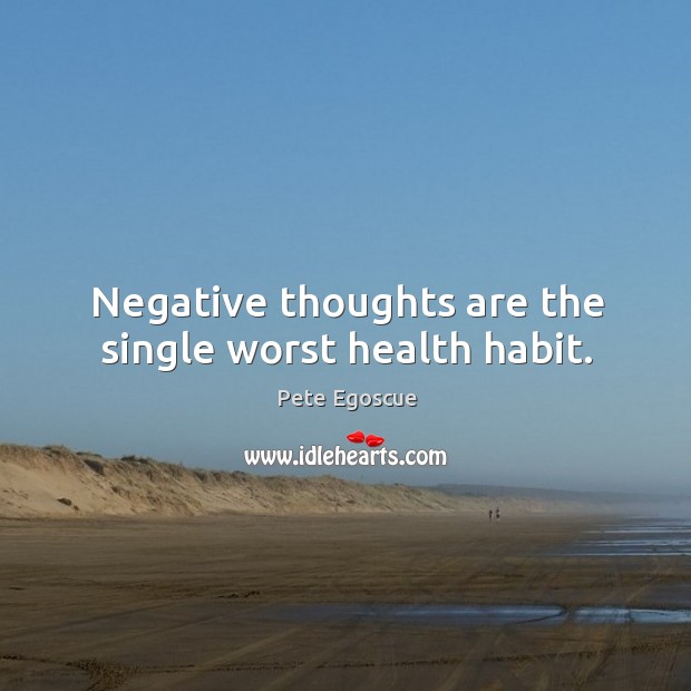 Negative thoughts are the single worst health habit. Pete Egoscue Picture Quote