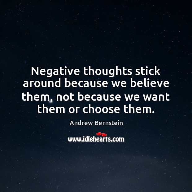 Negative thoughts stick around because we believe them, not because we want Andrew Bernstein Picture Quote