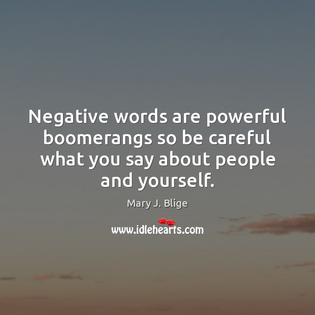 Negative words are powerful boomerangs so be careful what you say about Mary J. Blige Picture Quote