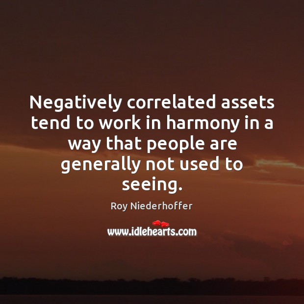 Negatively correlated assets tend to work in harmony in a way that Roy Niederhoffer Picture Quote