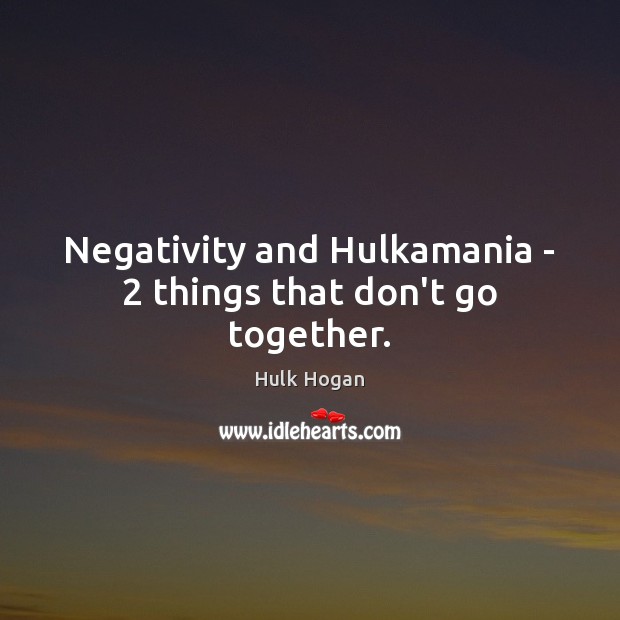 Negativity and Hulkamania – 2 things that don’t go together. Hulk Hogan Picture Quote