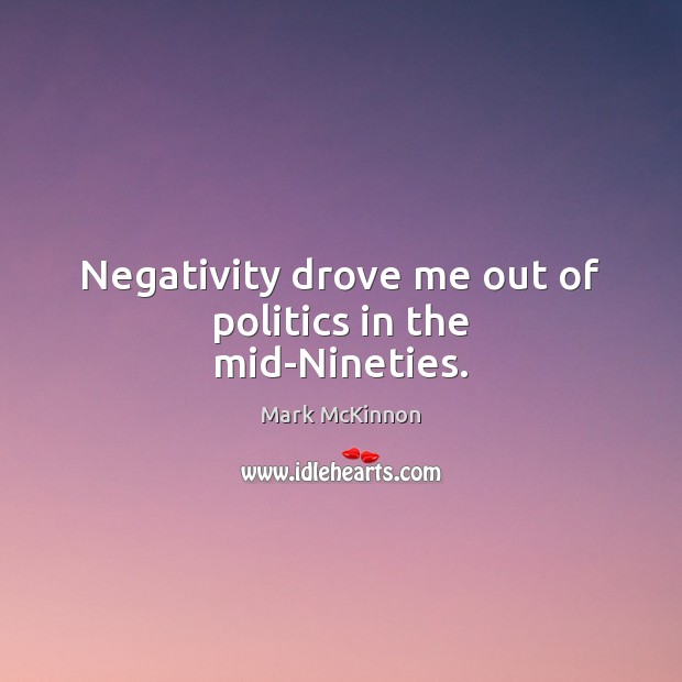 Negativity drove me out of politics in the mid-Nineties. Mark McKinnon Picture Quote