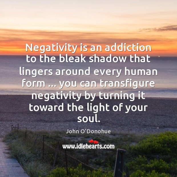 Negativity is an addiction to the bleak shadow that lingers around every Image