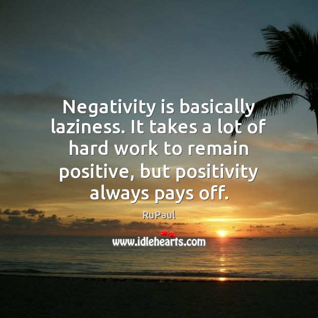 Negativity is basically laziness. It takes a lot of hard work to RuPaul Picture Quote