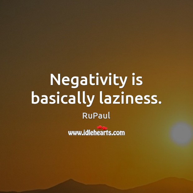 Negativity is basically laziness. RuPaul Picture Quote