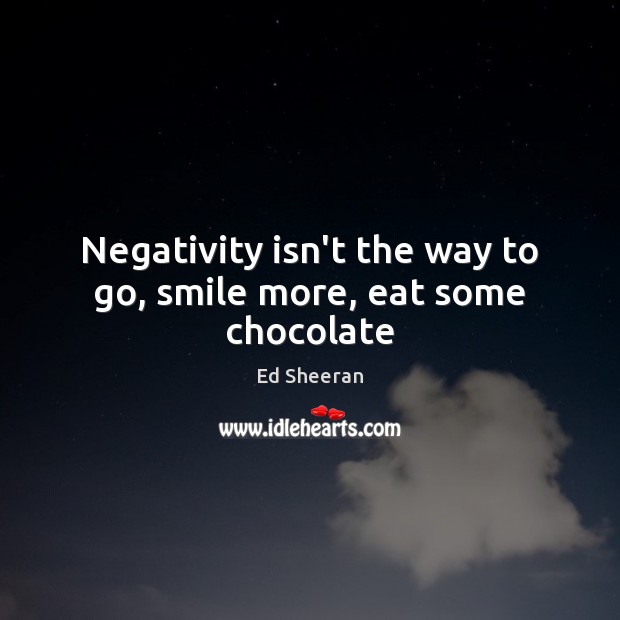Negativity isn’t the way to go, smile more, eat some chocolate Image