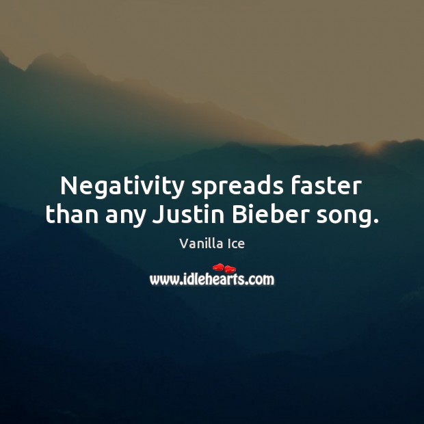 Negativity spreads faster than any Justin Bieber song. Vanilla Ice Picture Quote