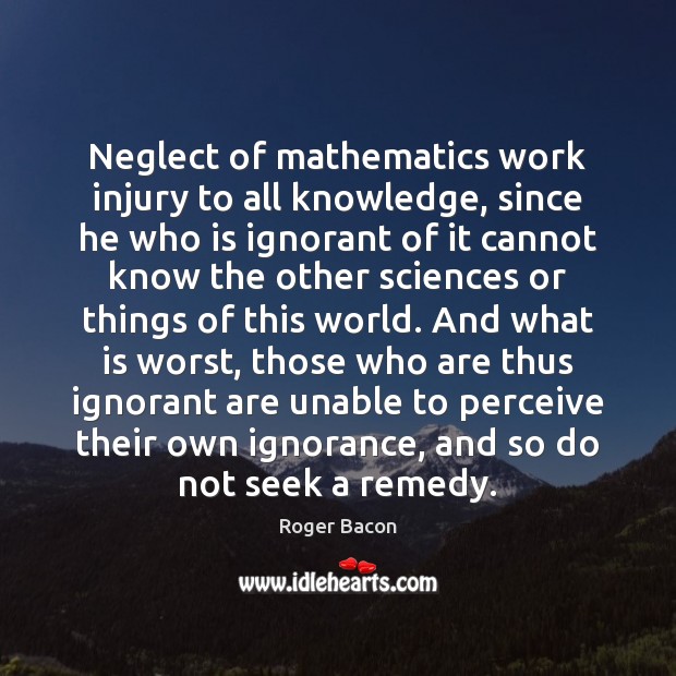 Neglect of mathematics work injury to all knowledge, since he who is Roger Bacon Picture Quote