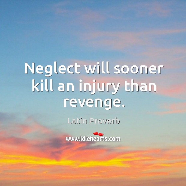 Neglect will sooner kill an injury than revenge. Image