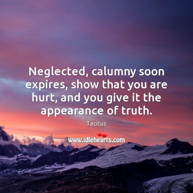 Neglected, calumny soon expires, show that you are hurt, and you give Tacitus Picture Quote