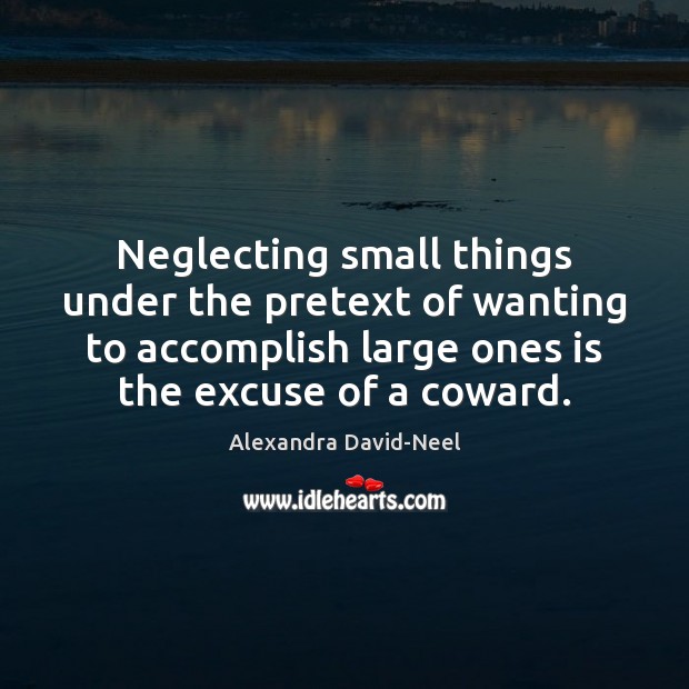Neglecting small things under the pretext of wanting to accomplish large ones Alexandra David-Neel Picture Quote