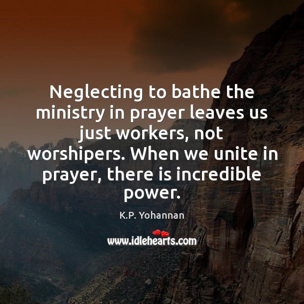 Neglecting to bathe the ministry in prayer leaves us just workers, not K.P. Yohannan Picture Quote