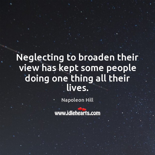Neglecting to broaden their view has kept some people doing one thing all their lives. Napoleon Hill Picture Quote