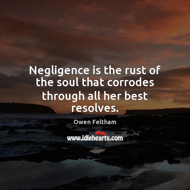 Negligence is the rust of the soul that corrodes through all her best resolves. Owen Feltham Picture Quote