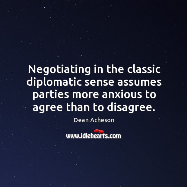 Negotiating in the classic diplomatic sense assumes parties more anxious to agree than to disagree. Image