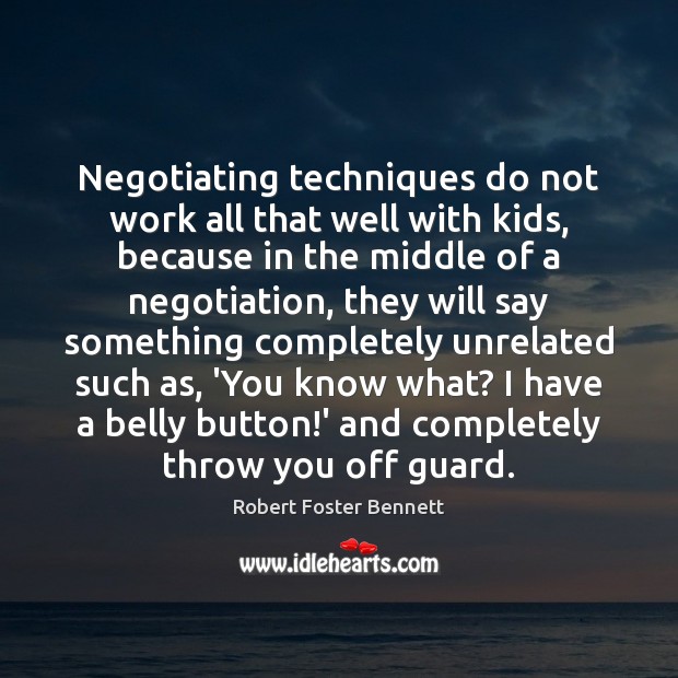 Negotiating techniques do not work all that well with kids, because in Robert Foster Bennett Picture Quote
