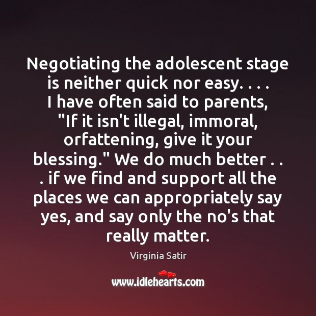 Negotiating the adolescent stage is neither quick nor easy. . . . I have often Virginia Satir Picture Quote