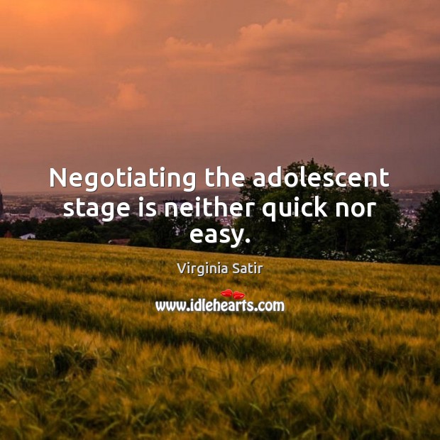 Negotiating the adolescent stage is neither quick nor easy. Virginia Satir Picture Quote
