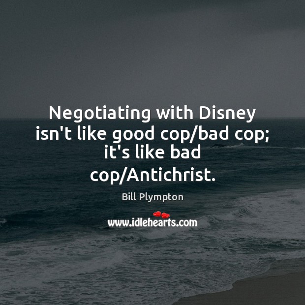 Negotiating with Disney isn’t like good cop/bad cop; it’s like bad cop/Antichrist. Bill Plympton Picture Quote