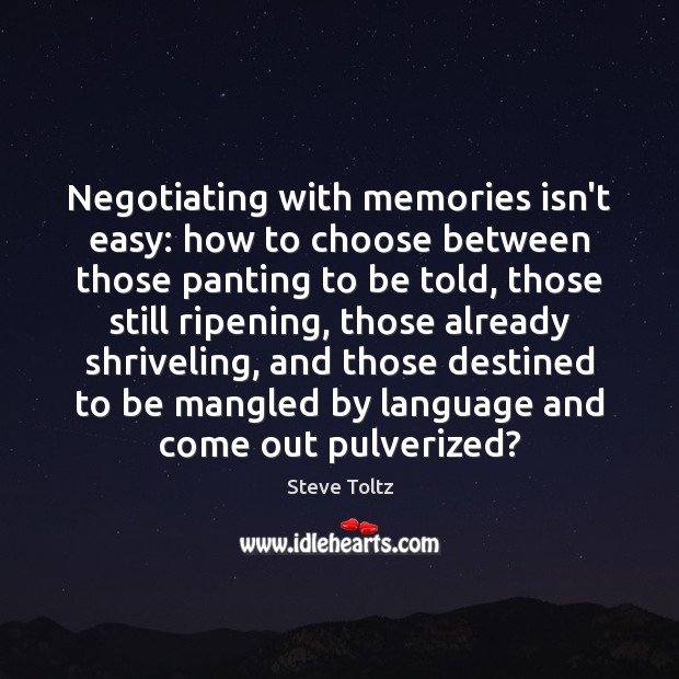 Negotiating with memories isn’t easy: how to choose between those panting to Steve Toltz Picture Quote