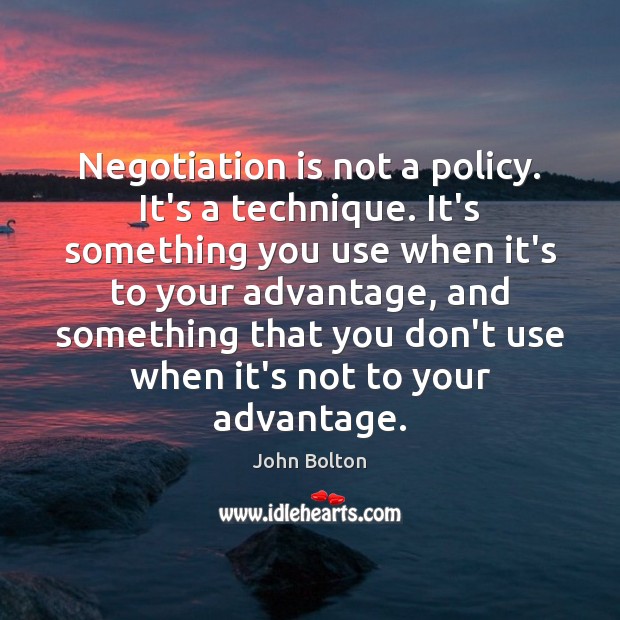 Negotiation is not a policy. It’s a technique. It’s something you use John Bolton Picture Quote