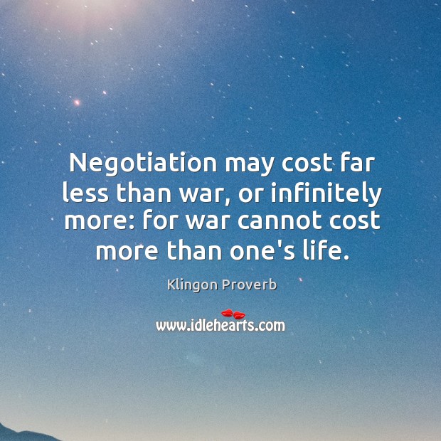 Negotiation may cost far less than war, or infinitely more. Klingon Proverbs Image