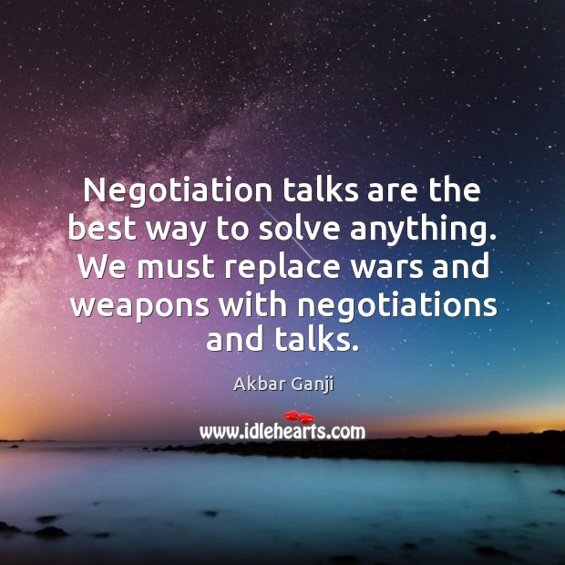 Negotiation talks are the best way to solve anything. We must replace Akbar Ganji Picture Quote