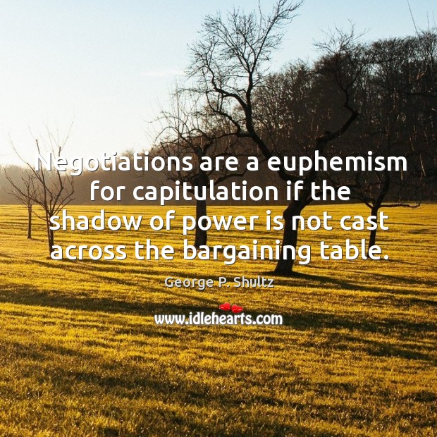 Negotiations are a euphemism for capitulation if the shadow of power is not cast across the bargaining table. Image