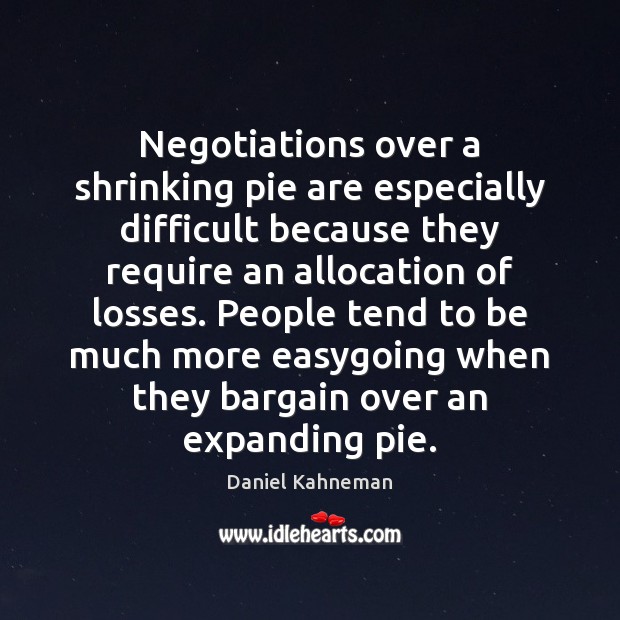 Negotiations over a shrinking pie are especially difficult because they require an Daniel Kahneman Picture Quote