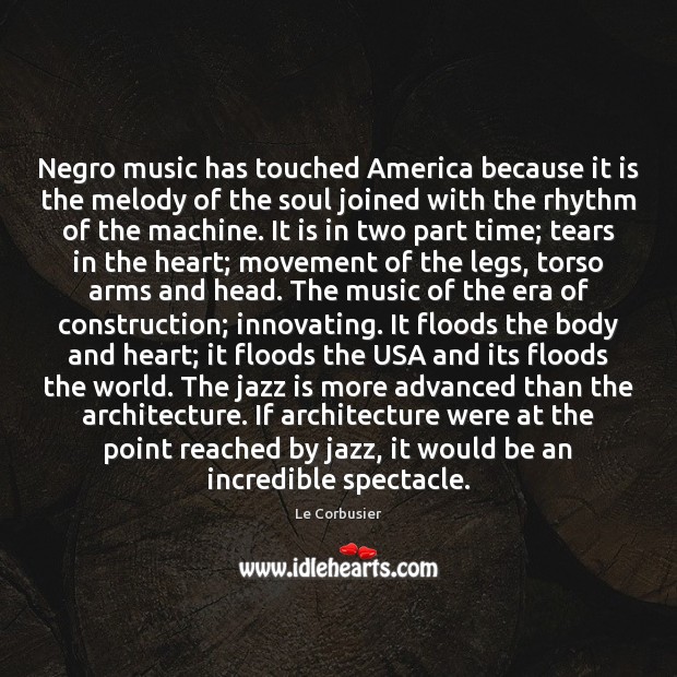 Negro music has touched America because it is the melody of the Le Corbusier Picture Quote