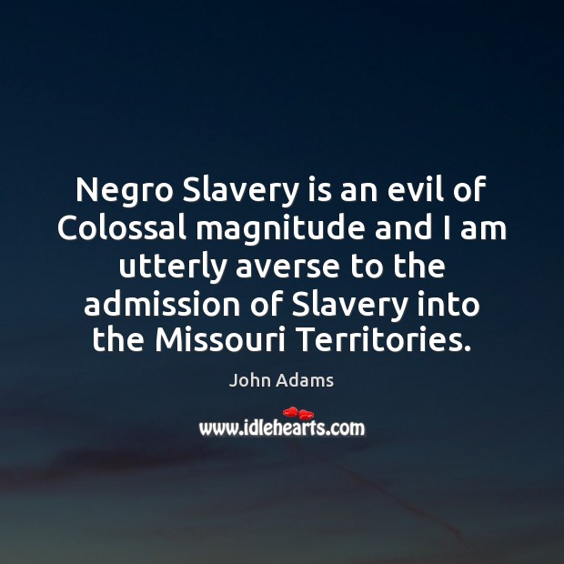 Negro Slavery is an evil of Colossal magnitude and I am utterly John Adams Picture Quote