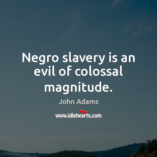 Negro slavery is an evil of colossal magnitude. John Adams Picture Quote