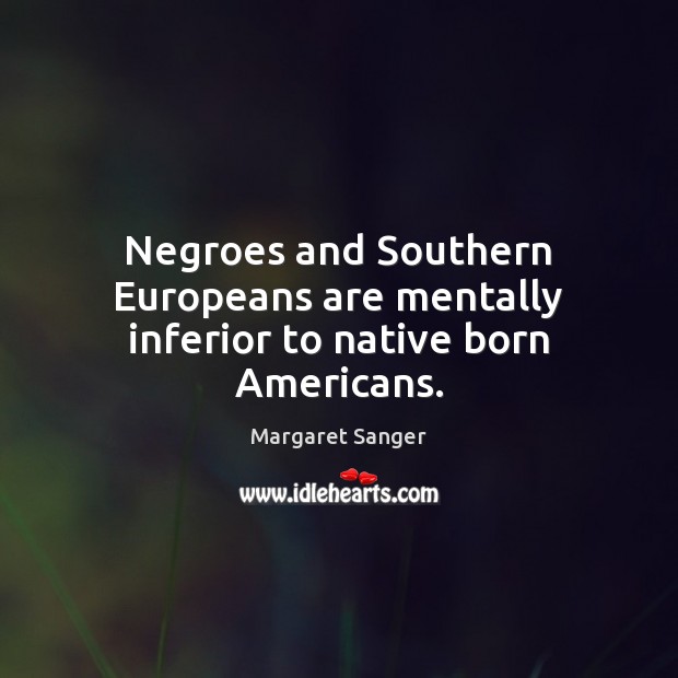 Negroes and Southern Europeans are mentally inferior to native born Americans. Image