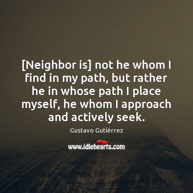 [Neighbor is] not he whom I find in my path, but rather Gustavo Gutiérrez Picture Quote