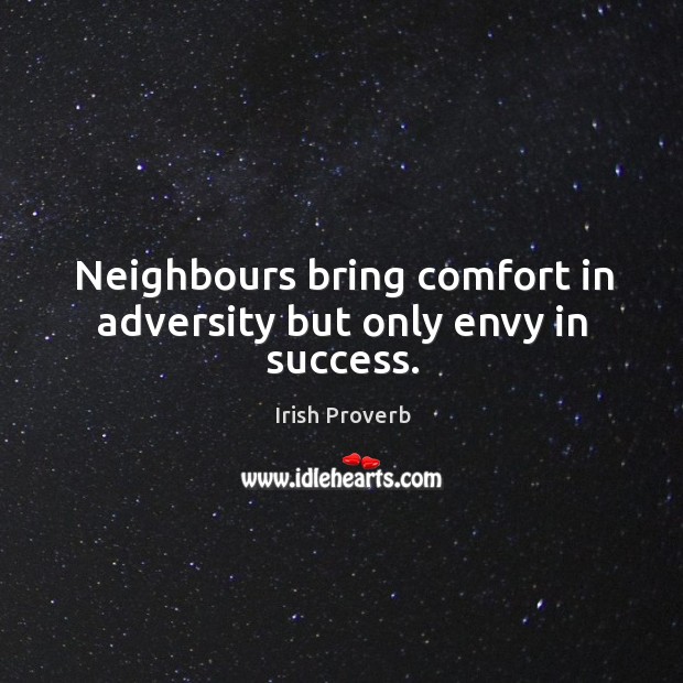Neighbours bring comfort in adversity but only envy in success. Irish Proverbs Image