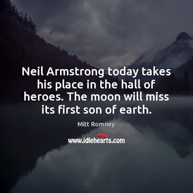 Neil Armstrong today takes his place in the hall of heroes. The Mitt Romney Picture Quote