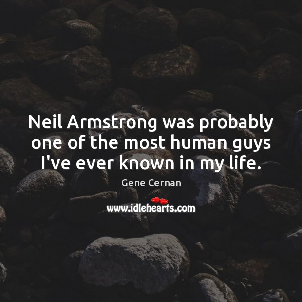 Neil Armstrong was probably one of the most human guys I’ve ever known in my life. Gene Cernan Picture Quote