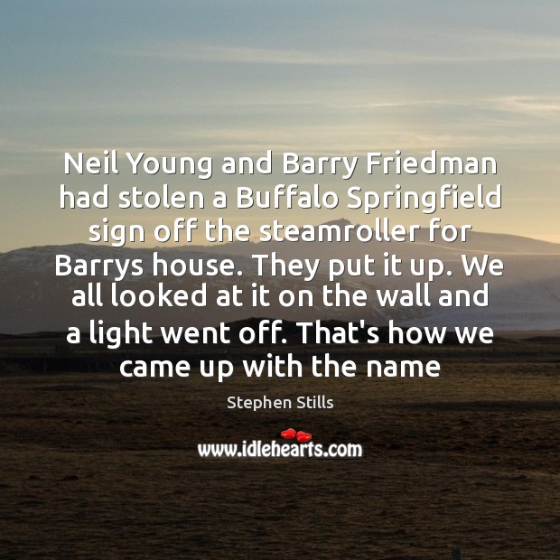 Neil Young and Barry Friedman had stolen a Buffalo Springfield sign off Stephen Stills Picture Quote