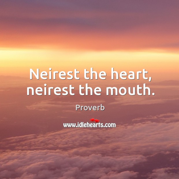 Neirest the heart, neirest the mouth. Image