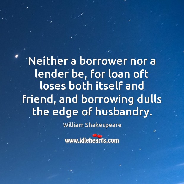 Neither a borrower nor a lender be, for loan oft loses both William Shakespeare Picture Quote