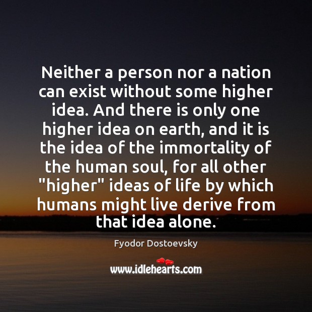 Neither a person nor a nation can exist without some higher idea. Fyodor Dostoevsky Picture Quote