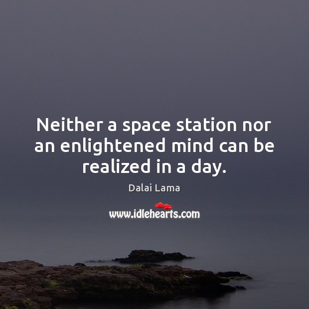 Neither a space station nor an enlightened mind can be realized in a day. Dalai Lama Picture Quote